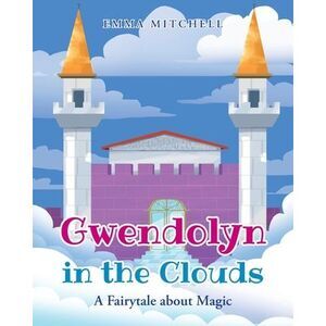 Gwendolyn in the Clouds: A Fairytale about Magic -- Emma Mitchell